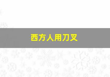 西方人用刀叉