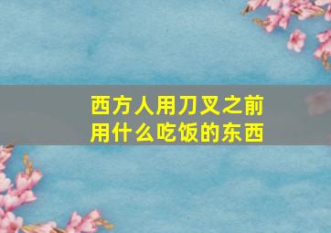 西方人用刀叉之前用什么吃饭的东西