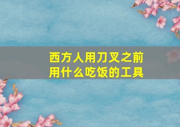 西方人用刀叉之前用什么吃饭的工具