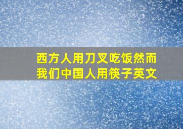 西方人用刀叉吃饭然而我们中国人用筷子英文