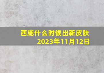 西施什么时候出新皮肤2023年11月12日