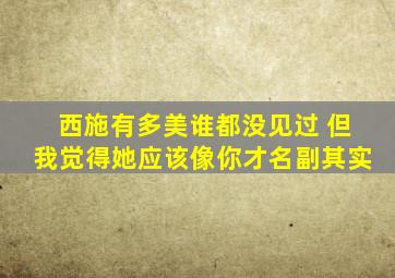 西施有多美谁都没见过 但我觉得她应该像你才名副其实