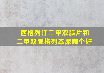 西格列汀二甲双胍片和二甲双胍格列本尿哪个好