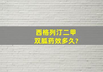 西格列汀二甲双胍药效多久?