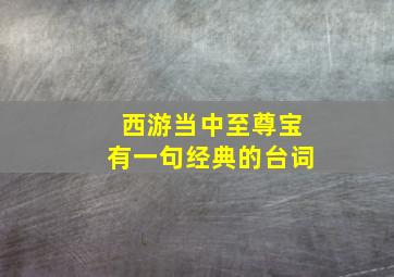 西游当中至尊宝有一句经典的台词