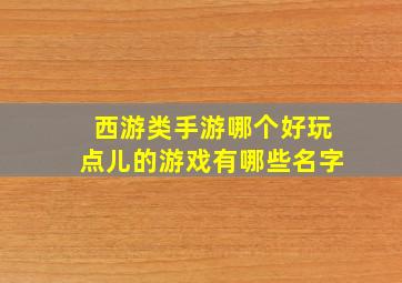 西游类手游哪个好玩点儿的游戏有哪些名字