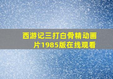 西游记三打白骨精动画片1985版在线观看