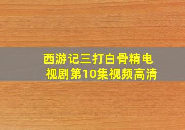 西游记三打白骨精电视剧第10集视频高清