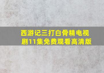 西游记三打白骨精电视剧11集免费观看高清版