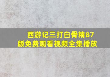 西游记三打白骨精87版免费观看视频全集播放