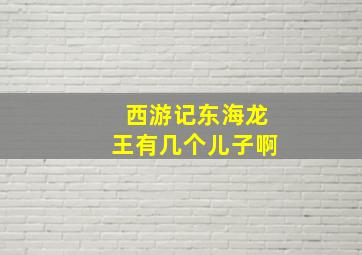 西游记东海龙王有几个儿子啊