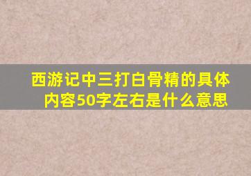 西游记中三打白骨精的具体内容50字左右是什么意思