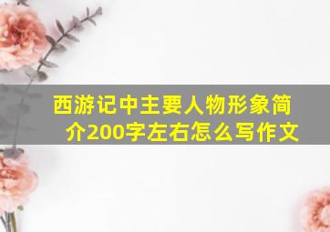 西游记中主要人物形象简介200字左右怎么写作文