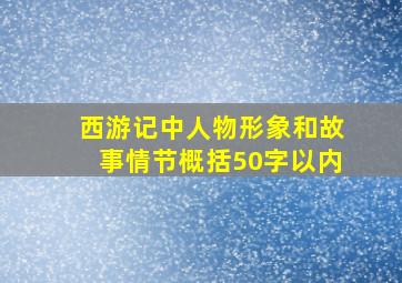 西游记中人物形象和故事情节概括50字以内