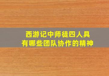 西游记中师徒四人具有哪些团队协作的精神