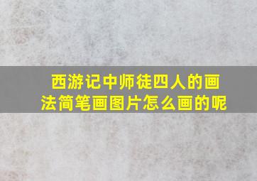 西游记中师徒四人的画法简笔画图片怎么画的呢