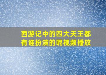 西游记中的四大天王都有谁扮演的呢视频播放