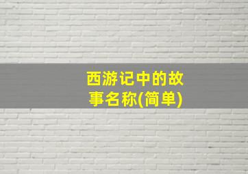 西游记中的故事名称(简单)