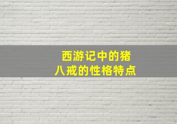 西游记中的猪八戒的性格特点