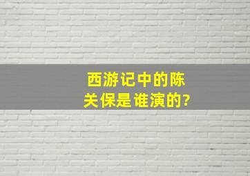 西游记中的陈关保是谁演的?