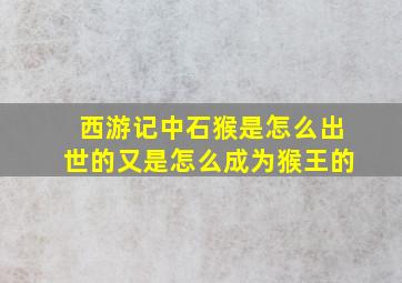 西游记中石猴是怎么出世的又是怎么成为猴王的