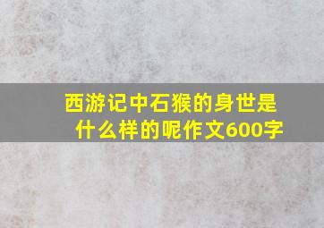 西游记中石猴的身世是什么样的呢作文600字