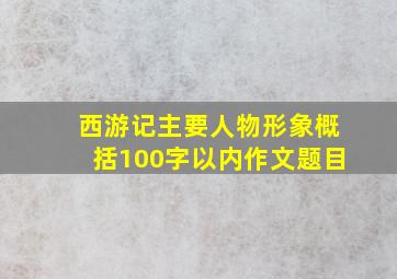 西游记主要人物形象概括100字以内作文题目