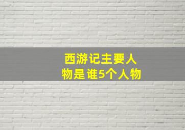 西游记主要人物是谁5个人物