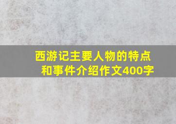 西游记主要人物的特点和事件介绍作文400字