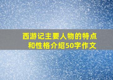 西游记主要人物的特点和性格介绍50字作文