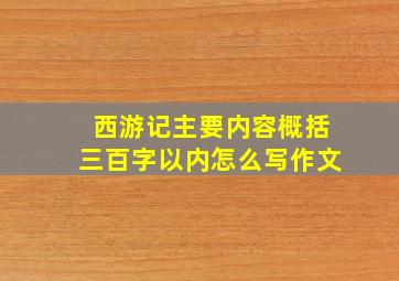 西游记主要内容概括三百字以内怎么写作文