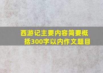 西游记主要内容简要概括300字以内作文题目