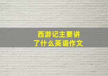 西游记主要讲了什么英语作文