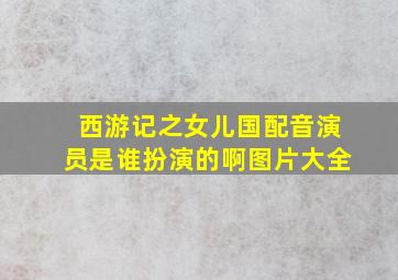 西游记之女儿国配音演员是谁扮演的啊图片大全