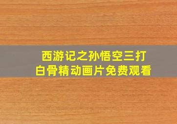 西游记之孙悟空三打白骨精动画片免费观看