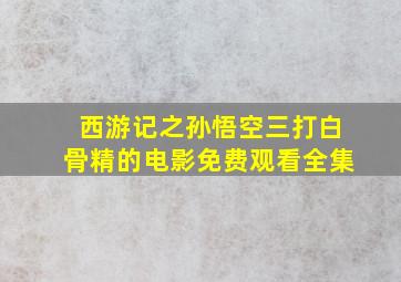 西游记之孙悟空三打白骨精的电影免费观看全集