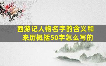 西游记人物名字的含义和来历概括50字怎么写的