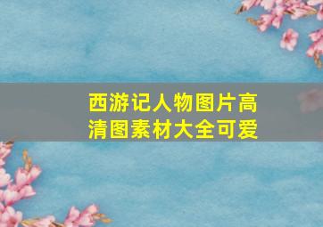 西游记人物图片高清图素材大全可爱