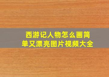 西游记人物怎么画简单又漂亮图片视频大全