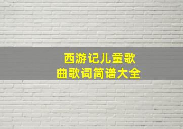 西游记儿童歌曲歌词简谱大全