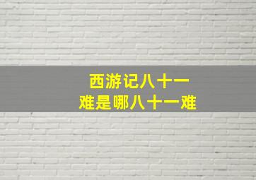 西游记八十一难是哪八十一难