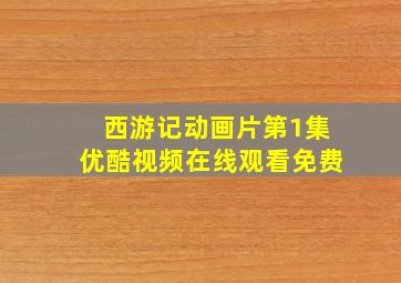 西游记动画片第1集优酷视频在线观看免费