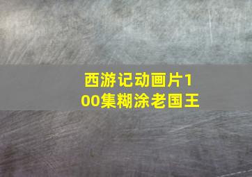 西游记动画片100集糊涂老国王