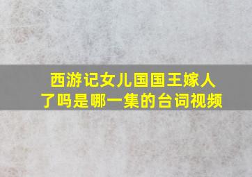 西游记女儿国国王嫁人了吗是哪一集的台词视频