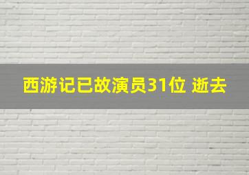 西游记已故演员31位 逝去