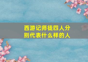 西游记师徒四人分别代表什么样的人