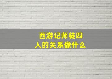 西游记师徒四人的关系像什么