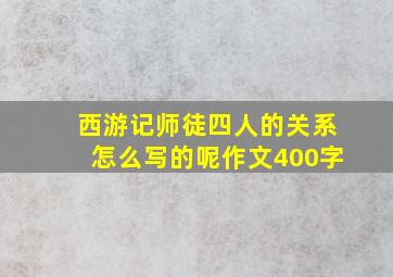 西游记师徒四人的关系怎么写的呢作文400字