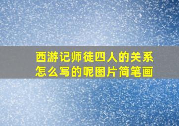 西游记师徒四人的关系怎么写的呢图片简笔画