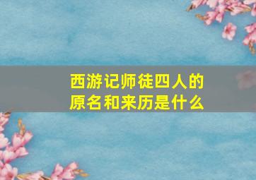 西游记师徒四人的原名和来历是什么